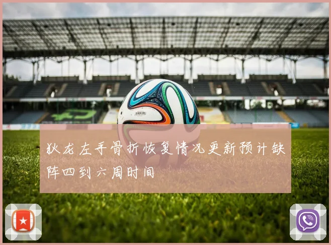 狄龙左手骨折恢复情况更新预计缺阵四到六周时间