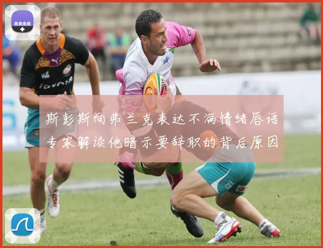 斯彭斯向弗兰克表达不满情绪唇语专家解读他暗示要辞职的背后原因