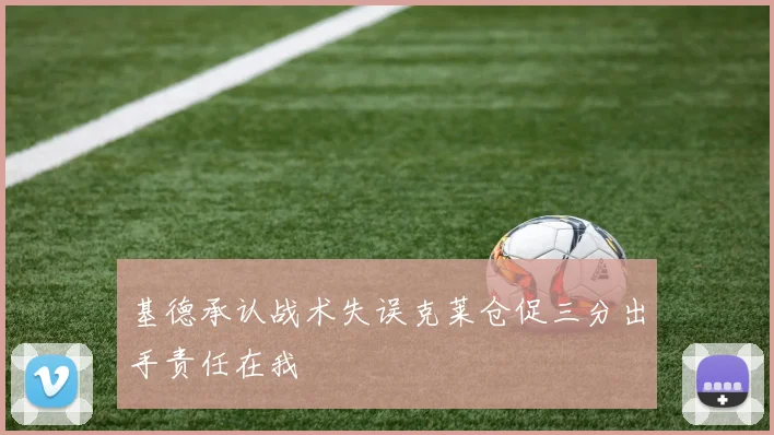基德承认战术失误克莱仓促三分出手责任在我