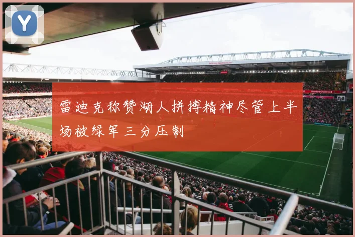 雷迪克称赞湖人拼搏精神尽管上半场被绿军三分压制