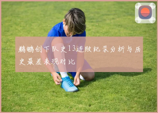 鹈鹕创下队史13连败纪录分析与历史最差表现对比