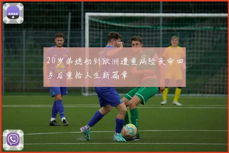 20岁弟媳初到欧洲遭重病险丧命回乡后重拾人生新篇章
