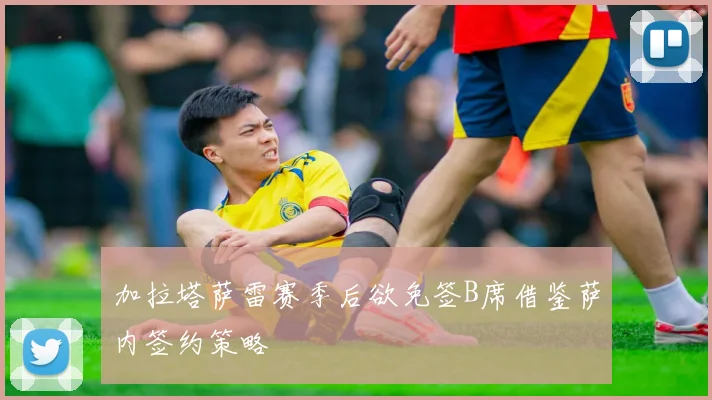 加拉塔萨雷赛季后欲免签B席借鉴萨内签约策略
