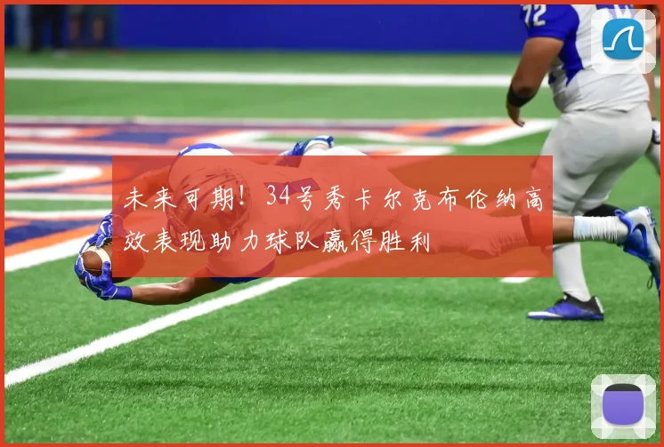 未来可期！34号秀卡尔克布伦纳高效表现助力球队赢得胜利