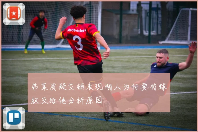 弗莱质疑艾顿表现湖人为何要将球权交给他分析原因