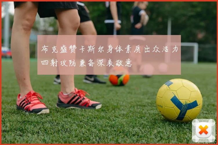 布克盛赞卡斯尔身体素质出众活力四射攻防兼备深表敬意